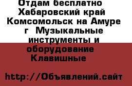 Отдам бесплатно - Хабаровский край, Комсомольск-на-Амуре г. Музыкальные инструменты и оборудование » Клавишные   